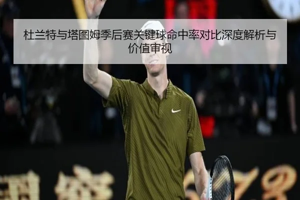 杜兰特与塔图姆季后赛关键球命中率对比深度解析与价值审视