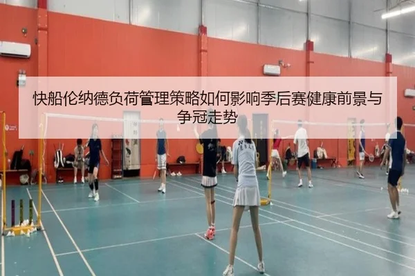 快船伦纳德负荷管理策略如何影响季后赛健康前景与争冠走势