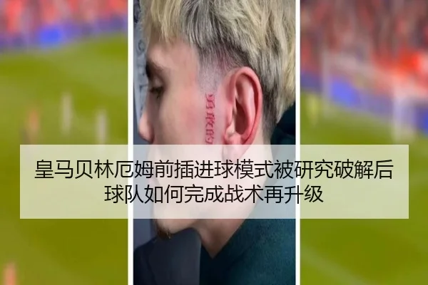 皇马贝林厄姆前插进球模式被研究破解后球队如何完成战术再升级