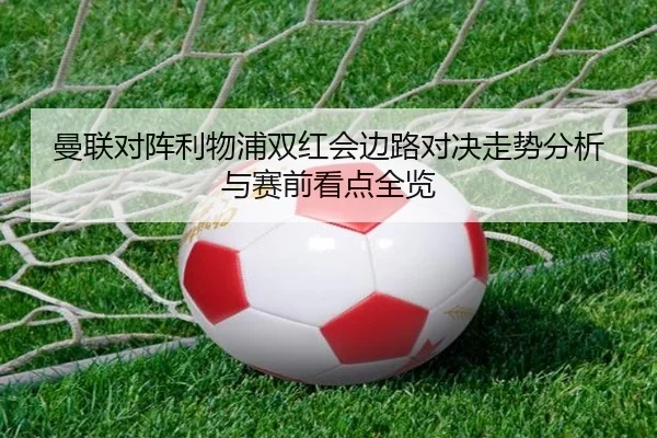 曼联对阵利物浦双红会边路对决走势分析与赛前看点全览
