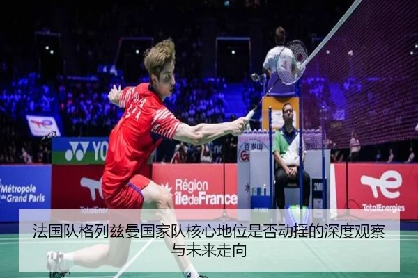 法国队格列兹曼国家队核心地位是否动摇的深度观察与未来走向