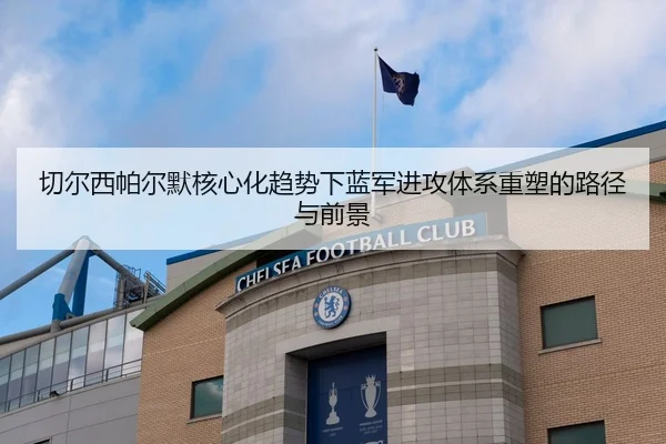 切尔西帕尔默核心化趋势下蓝军进攻体系重塑的路径与前景