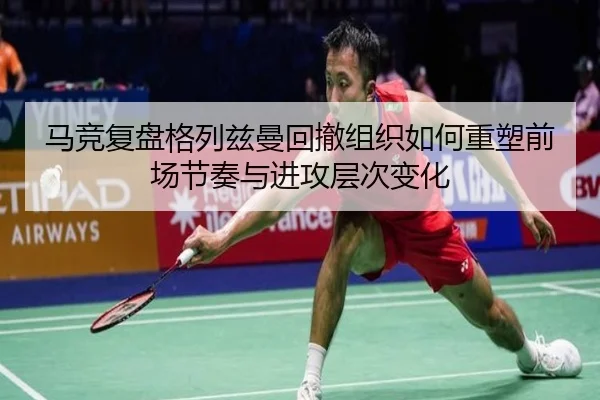 马竞复盘格列兹曼回撤组织如何重塑前场节奏与进攻层次变化