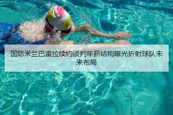 国际米兰巴雷拉续约谈判年薪结构曝光折射球队未来布局