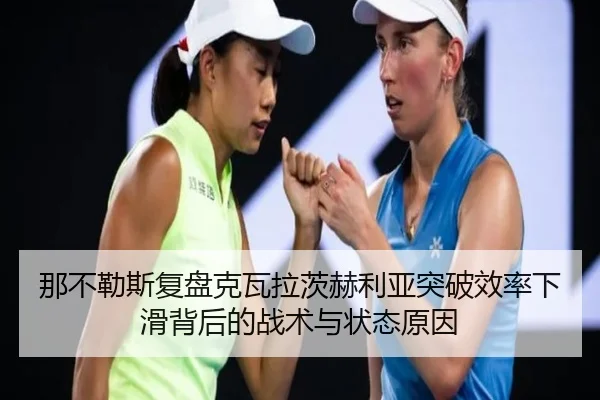 那不勒斯复盘克瓦拉茨赫利亚突破效率下滑背后的战术与状态原因