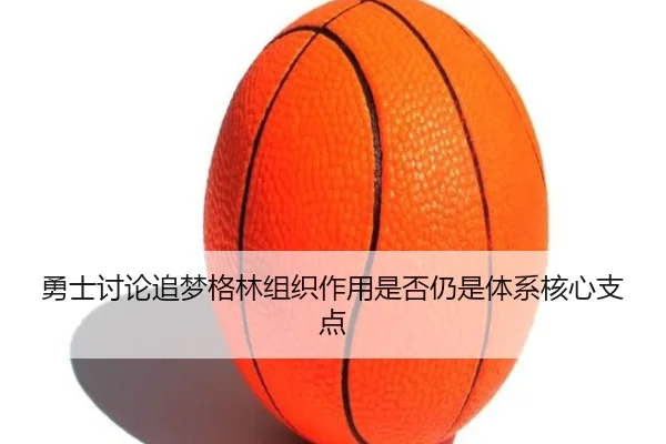 勇士讨论追梦格林组织作用是否仍是体系核心支点
