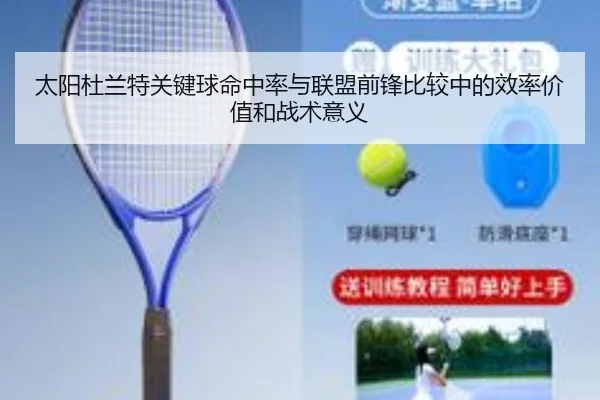 太阳杜兰特关键球命中率与联盟前锋比较中的效率价值和战术意义