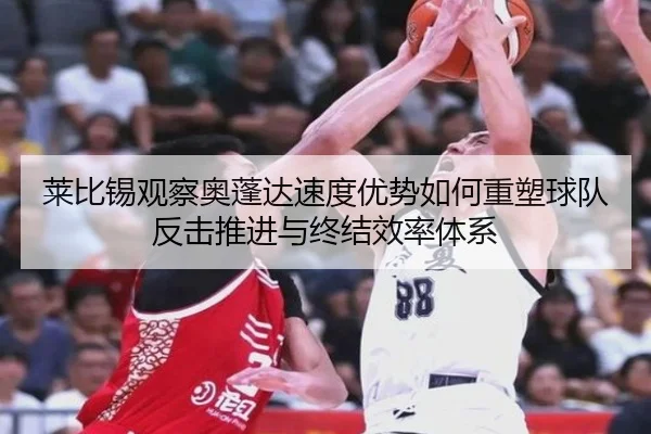 莱比锡观察奥蓬达速度优势如何重塑球队反击推进与终结效率体系