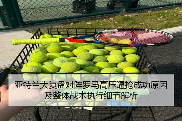 亚特兰大复盘对阵罗马高压逼抢成功原因及整体战术执行细节解析