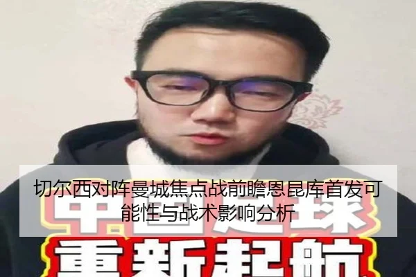 切尔西对阵曼城焦点战前瞻恩昆库首发可能性与战术影响分析