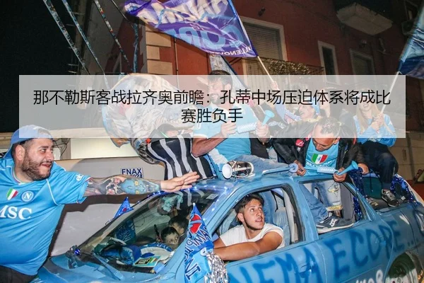 那不勒斯客战拉齐奥前瞻：孔蒂中场压迫体系将成比赛胜负手