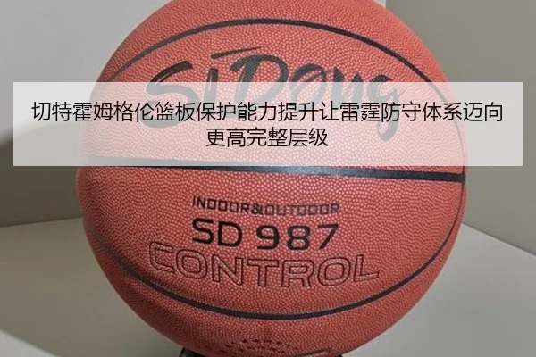 切特霍姆格伦篮板保护能力提升让雷霆防守体系迈向更高完整层级