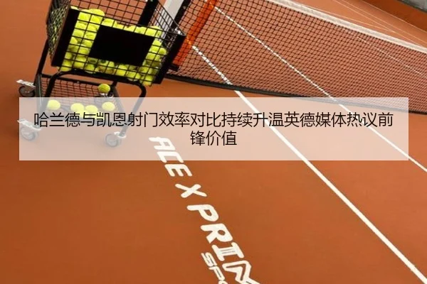 哈兰德与凯恩射门效率对比持续升温英德媒体热议前锋价值